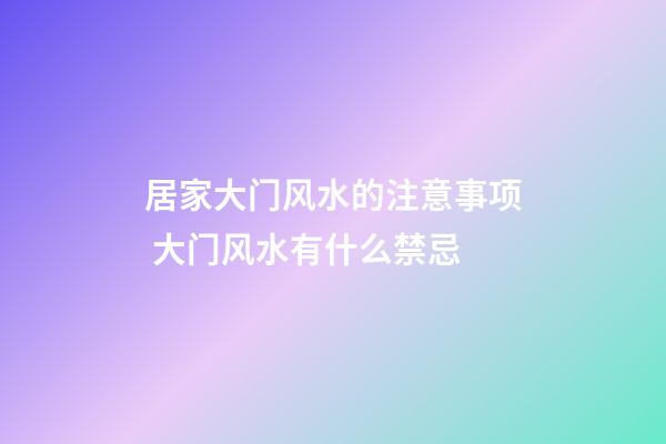 居家大门风水的注意事项 大门风水有什么禁忌
